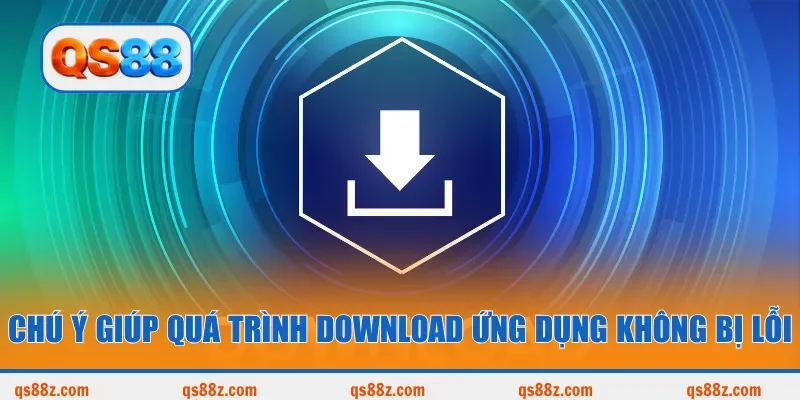 Chú ý giúp quá trình download ứng dụng không bị lỗi