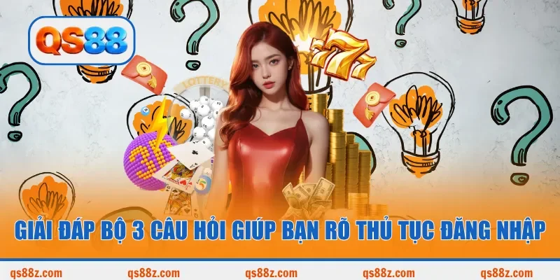 Giải đáp bộ 3 câu hỏi giúp bạn rõ thủ tục đăng nhập